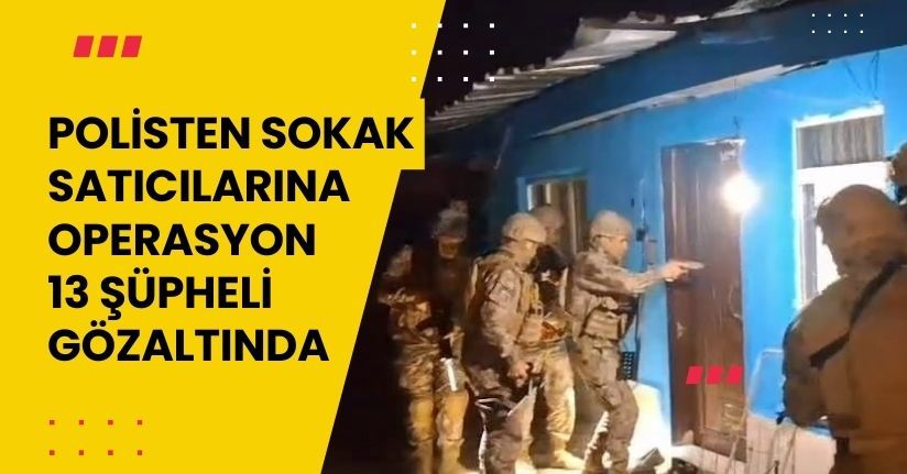 Polisten sokak satıcılarına operasyon: 13 şüpheli gözaltında