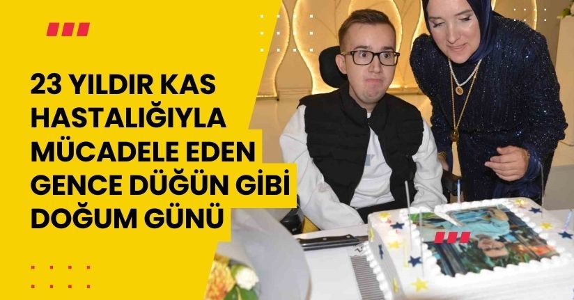 23 yıldır kas hastalığıyla mücadele eden gence düğün gibi doğum günü23 yıldır kas hastalığıyla mücadele eden gence düğün gibi doğum günü