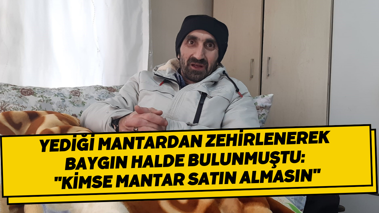 Yediği Mantardan Zehirlenerek Baygın Halde Bulunmuştu: 