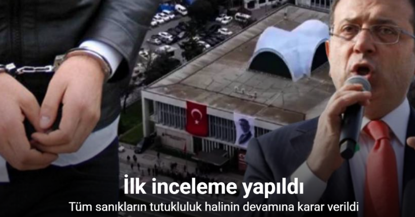 İBB ile Ekrem İmamoğlu’na yönelik davada ilk tutukluluk incelemesi yapıldı