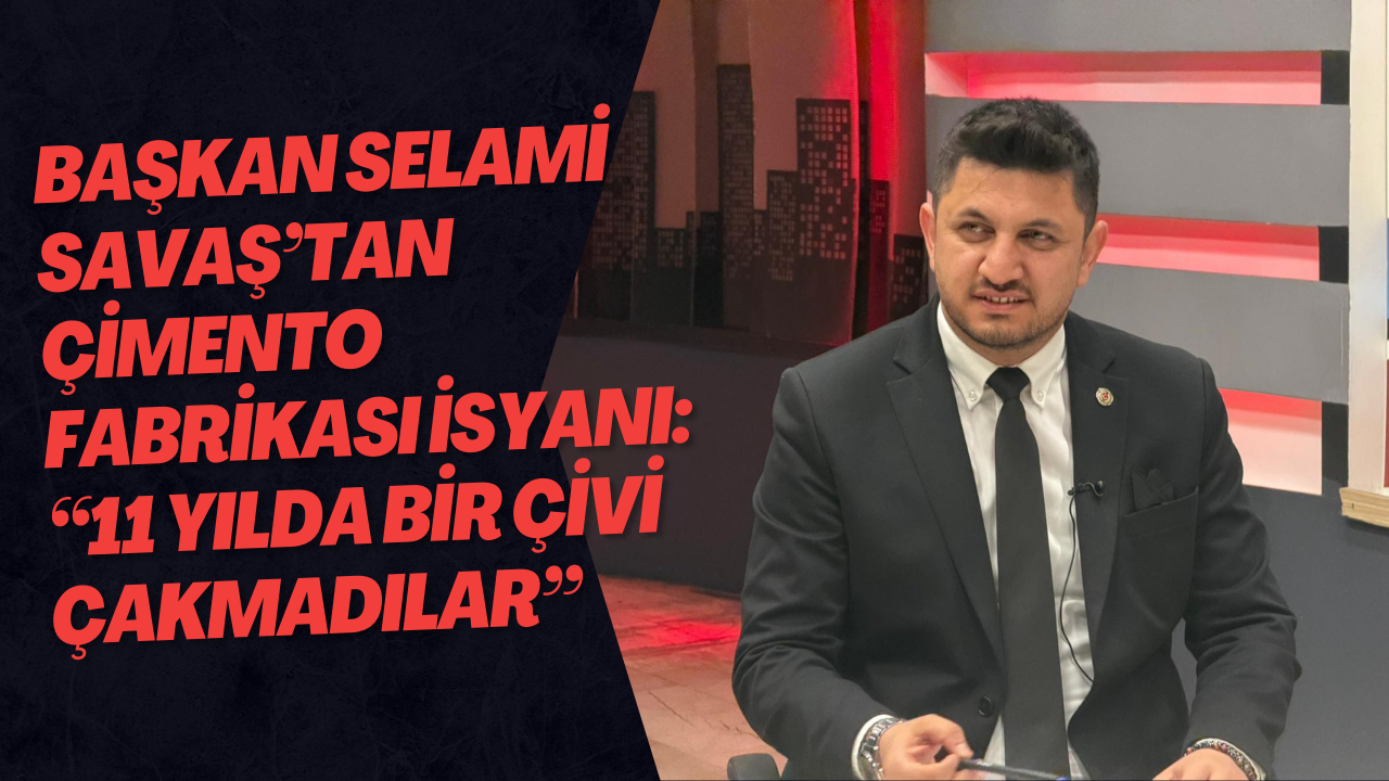 Başkan Selami Savaş’tan Çimento Fabrikası İsyanı: “11 Yılda Bir Çivi Çakmadılar”