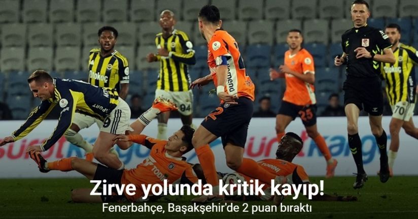 Zirve yolunda kritik kayıp! Fenerbahçe, Başakşehir'de 2 puan bıraktı