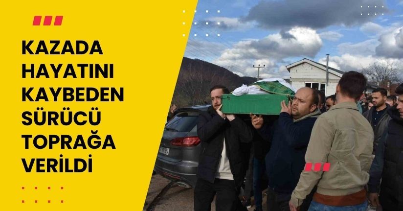 Kazada Hayatını Kaybeden Sürücü Toprağa VerildiKazada Hayatını Kaybeden Sürücü Toprağa Verildi