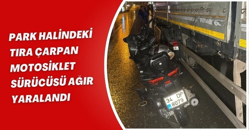 Park halindeki tıra çarpan motosiklet sürücüsü ağır yaralandı