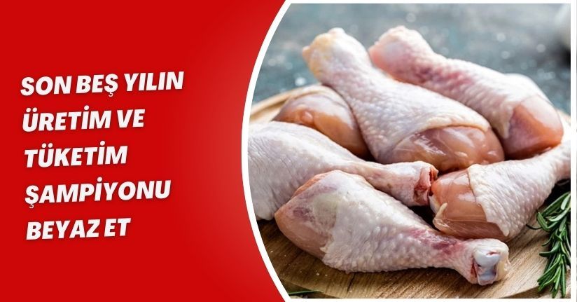 Son beş yılın üretim ve tüketim şampiyonu beyaz et