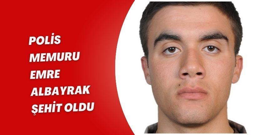 Polis Memuru Emre Albayrak Şehit Oldu