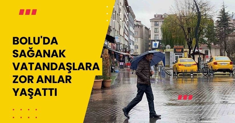  Bolu'da sağanak vatandaşlara zor anlar yaşattı