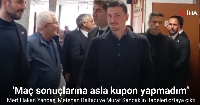 Mert Hakan Yandaş, Metehan Baltacı ve Murat Sancak’ın ifadeleri ortaya çıktı