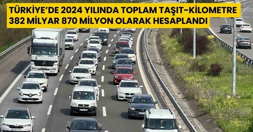 Türkiye’de 2024 yılında toplam taşıt-kilometre 382 milyar 870 milyon olarak hesaplandı