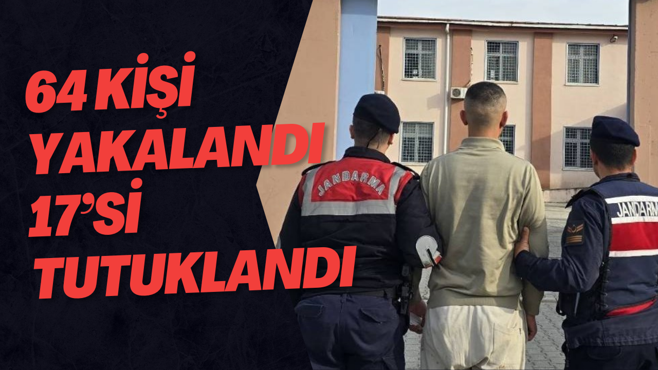 64 Kişi Yakalandı 17’si Tutuklandı