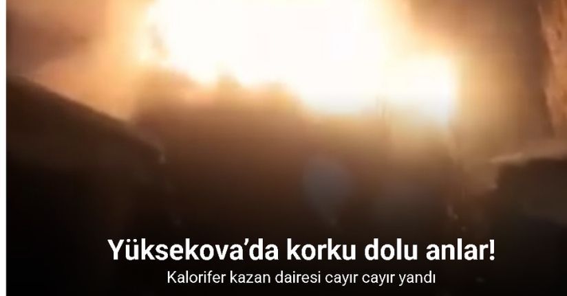 Yüksekova’da korku dolu anlar: Kalorifer kazan dairesi cayır cayır yandı