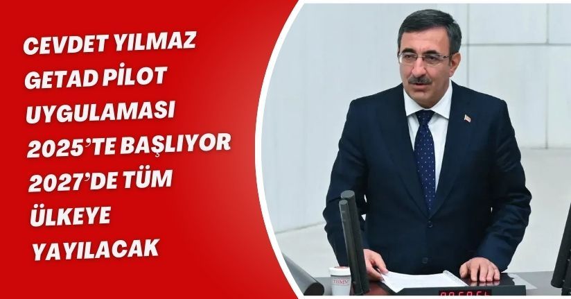 Cevdet Yılmaz: GETAD pilot uygulaması 2025’te başlıyor, 2027’de tüm ülkeye yayılacak