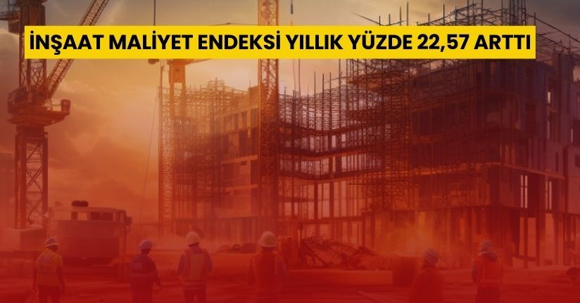 İnşaat maliyet endeksi yıllık yüzde 22,57 arttı