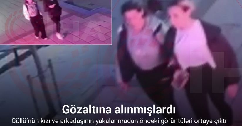 Güllü’nün kızının yakalanmadan önceki görüntüleri ortaya çıktı