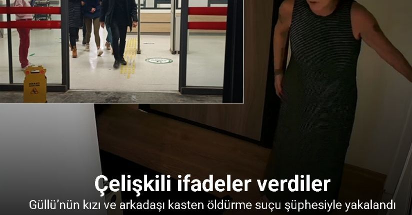 Güllü’nün kızı ve arkadaşı kasten öldürme suçu şüphesiyle yakalandı