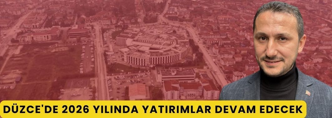 Düzce’de 2026 yılında yatırımlar devam edecek
