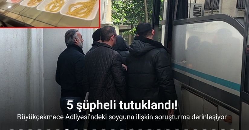Büyükçekmece Adliyesi’ndeki altın soygununa ilişkin 5 şüpheli tutuklandı
