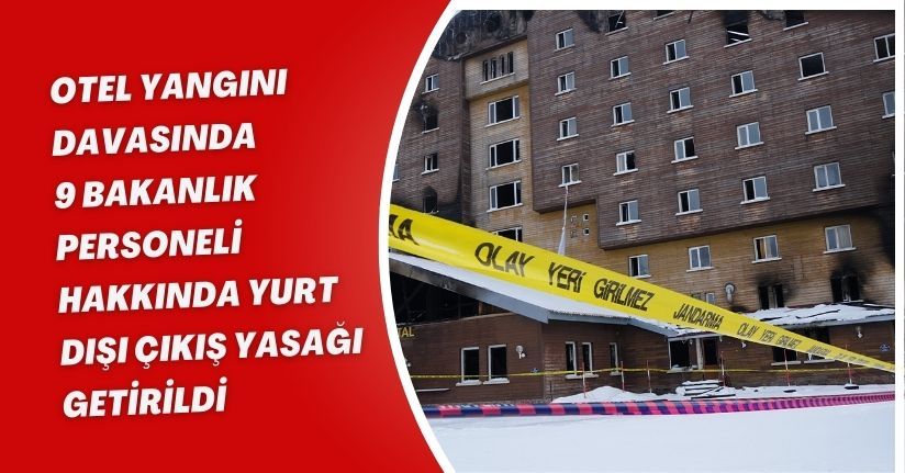Otel yangını davasında 9 bakanlık personeli hakkında yurt dışı çıkış yasağı getirildi