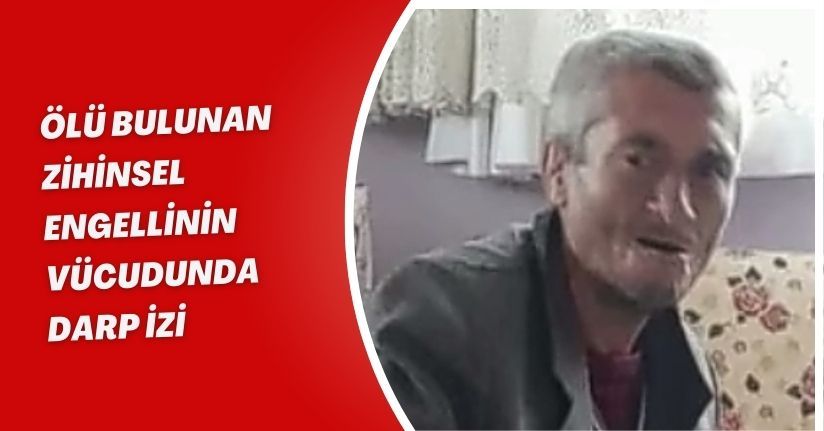 Ölü bulunan zihinsel engellinin vücudunda darp izi 