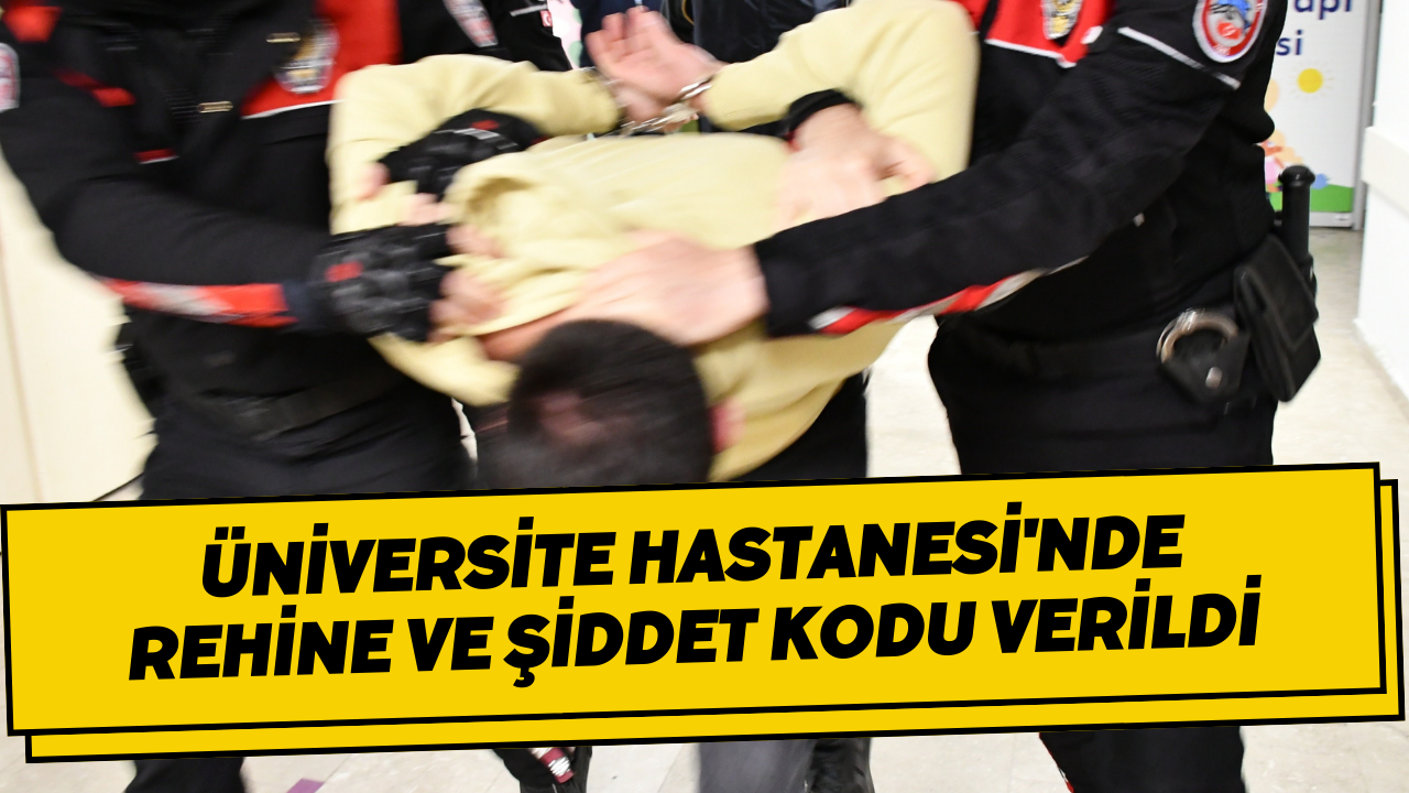 Üniversite Hastanesi'nde Rehine Ve Şiddet Kodu Verildi