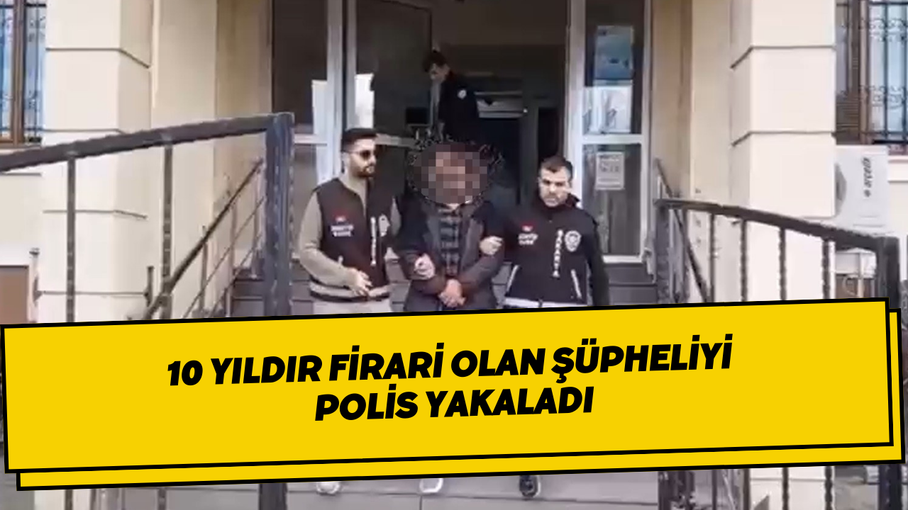 10 Yıldır Firari Olan Şüpheliyi Polis Yakaladı