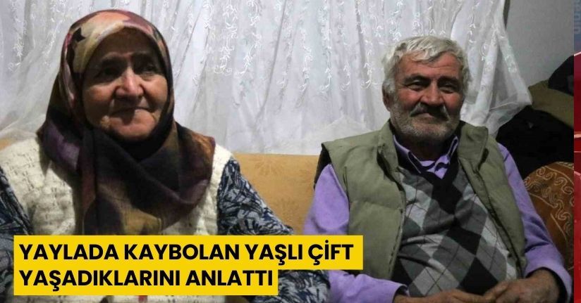Yaylada kaybolan yaşlı çift yaşadıklarını anlattı
