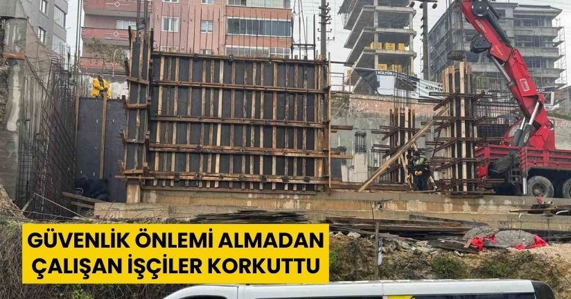 Güvenlik önlemi almadan çalışan işçiler korkuttu