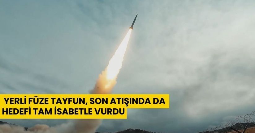 Yerli füze Tayfun, son atışında da hedefi tam isabetle vurdu