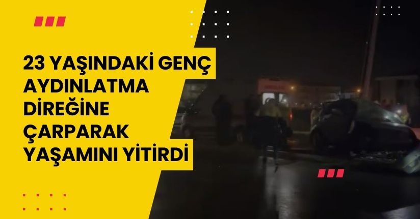 23 yaşındaki genç aydınlatma direğine çarparak yaşamını yitirdi