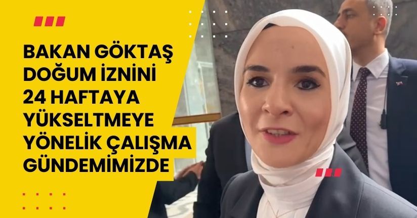 Bakan Göktaş: Doğum iznini 24 haftaya yükseltmeye yönelik çalışma gündemimizde