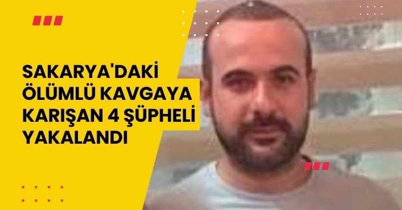 Sakarya'daki ölümlü kavgaya karışan 4 şüpheli yakalandı