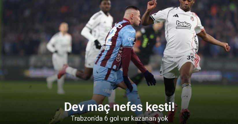 6 gollü süper maç! Trabzonspor ile Beşiktaş yenişemedi