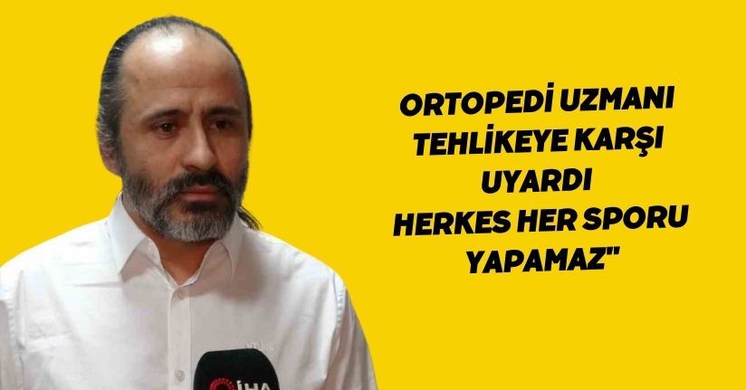 Ortopedi uzmanı tehlikeye karşı uyardı: 