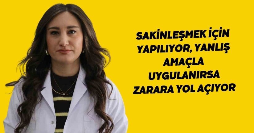 Sakinleşmek için yapılıyor, yanlış amaçla uygulanırsa zarara yol açıyor