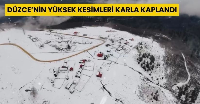 Düzce’nin yüksek kesimleri karla kaplandı