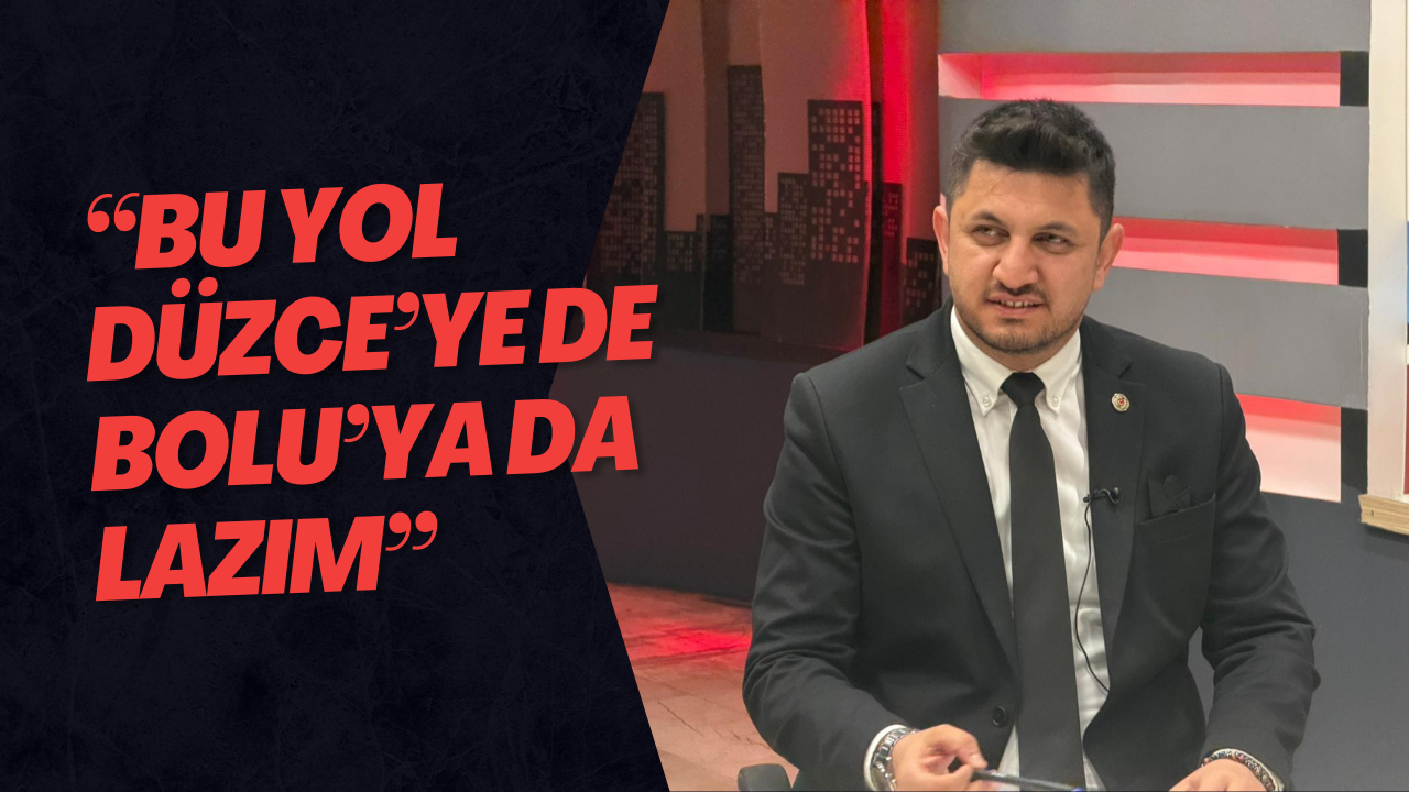 “Bu Yol Düzce’ye de Bolu’ya da Lazım”