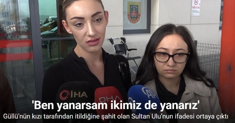 Güllü’nün kızı tarafından itildiğine şahit olan Sultan Ulu’nun ifadesi ortaya çıktı