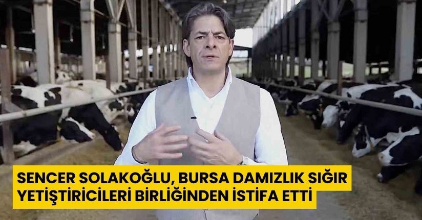 Sencer Solakoğlu, Bursa Damızlık Sığır Yetiştiricileri Birliğinden istifa etti