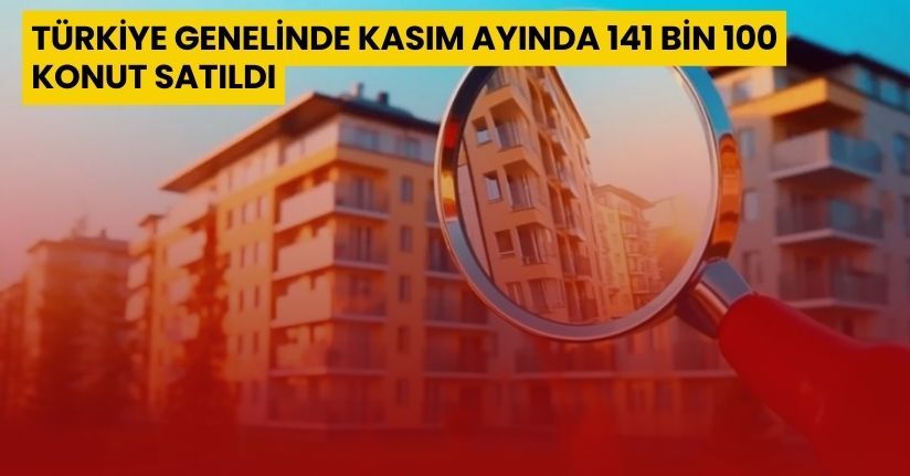 Türkiye genelinde Kasım ayında 141 bin 100 konut satıldı