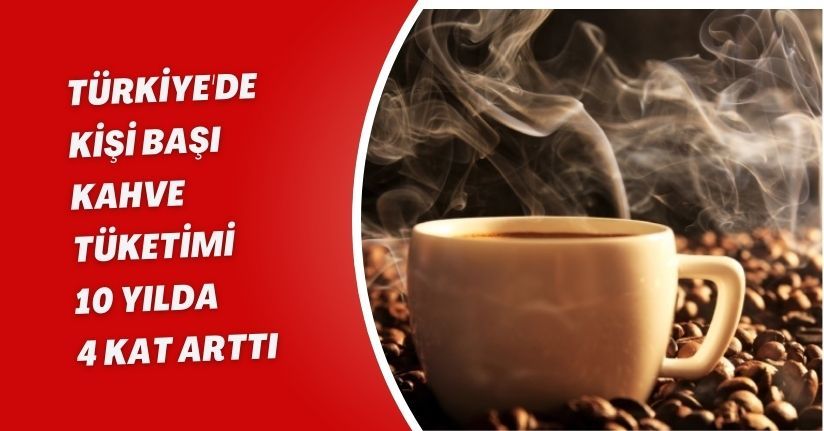 Türkiye'de kişi başı kahve tüketimi 10 yılda 4 kat arttı