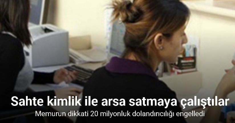 Memurun dikkati 20 milyonluk dolandırıcılığı engelledi