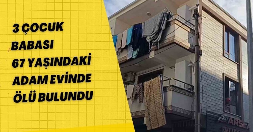 Sakarya’da şüpheli ölüm: 3 çocuk babası 67 yaşındaki adam evinde ölü bulundu