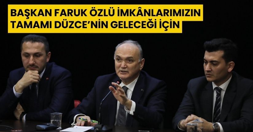 Başkan Faruk Özlü: İmkânlarımızın Tamamı Düzce’nin Geleceği İçin
