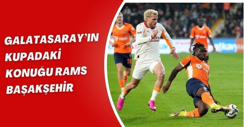 Galatasaray’ın kupadaki konuğu RAMS Başakşehir