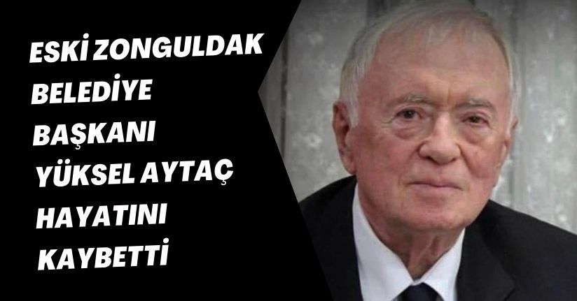 Eski Zonguldak Belediye Başkanı Yüksel Aytaç hayatını kaybetti
