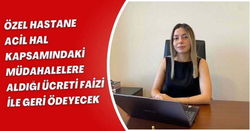 Özel hastane, 'acil hal' kapsamındaki müdahalelere aldığı ücreti faizi ile geri ödeyecek