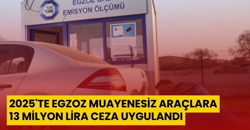 2025'te egzoz muayenesiz araçlara 13 milyon lira ceza uygulandı