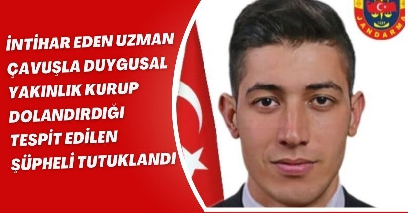 İntihar eden uzman çavuşla duygusal yakınlık kurup dolandırdığı tespit edilen şüpheli tutuklandı