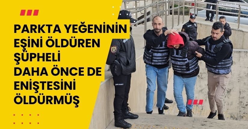 Parkta yeğeninin eşini öldüren şüpheli, daha önce de eniştesini öldürmüş