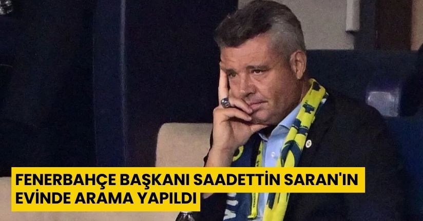  Fenerbahçe Başkanı Saadettin Saran'ın Evinde Arama Yapıldı